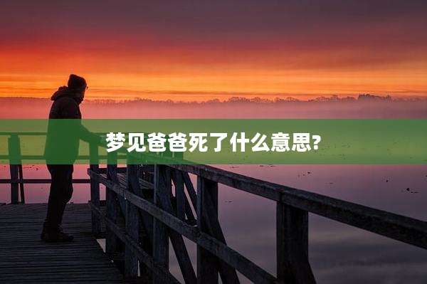 梦见爸爸死了什么意思?