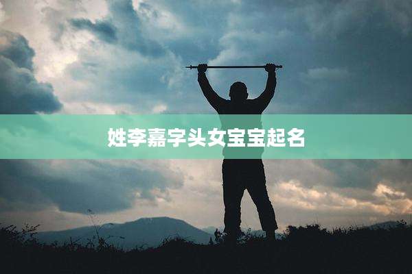 姓李嘉字头女宝宝起名