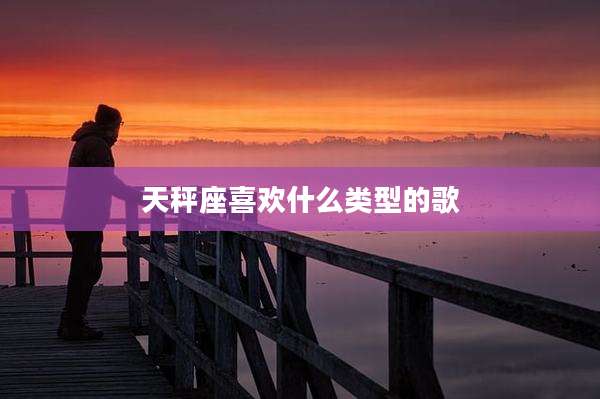 天秤座喜欢什么类型的歌