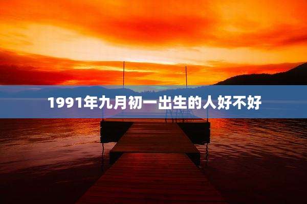 1991年九月初一出生的人好不好