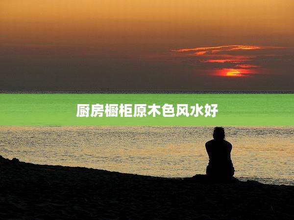 厨房橱柜原木色风水好