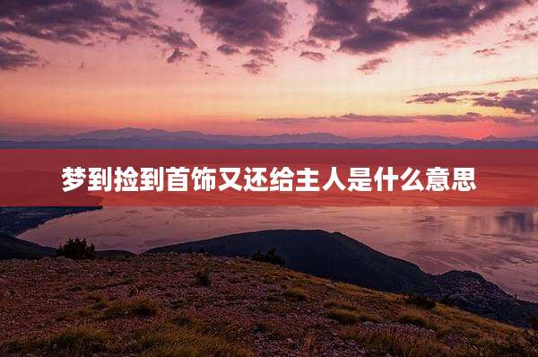 梦到捡到首饰又还给主人是什么意思