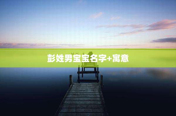 彭姓男宝宝名字+寓意