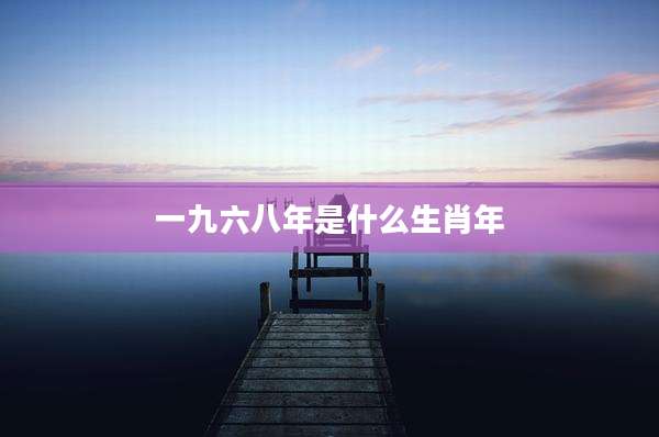 一九六八年是什么生肖年