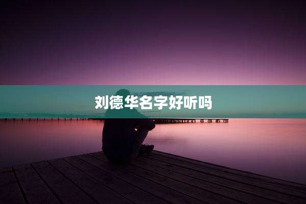 刘德华名字好听吗