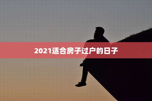 2021适合房子过户的日子