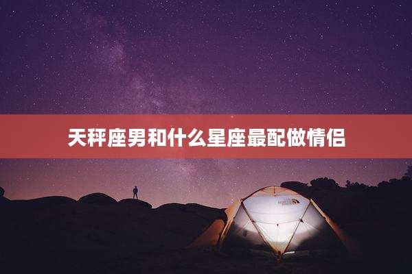 天秤座男和什么星座最配做情侣