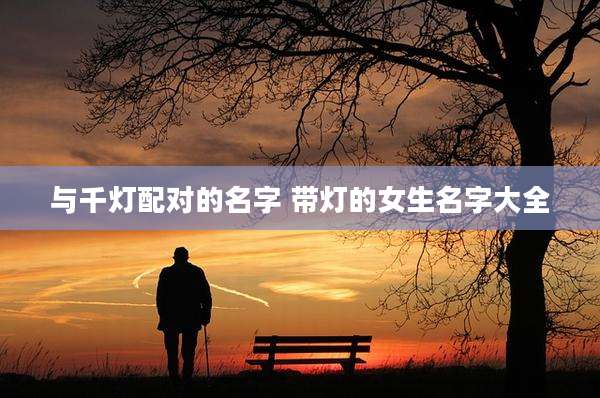 与千灯配对的名字 带灯的女生名字大全