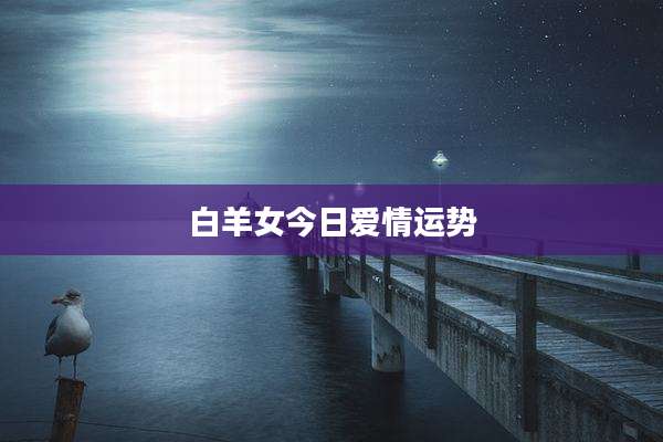 白羊女今日爱情运势