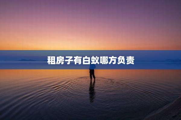租房子有白蚁哪方负责