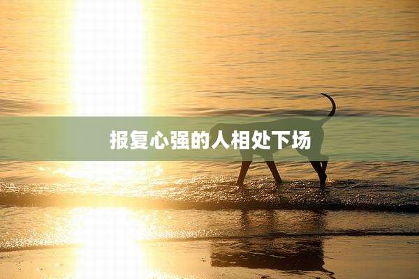 报复心强的人相处下场