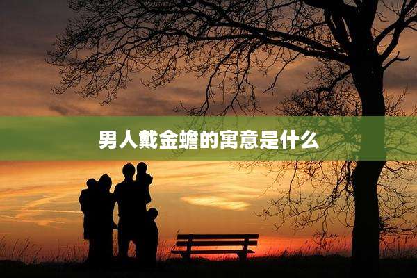 男人戴金蟾的寓意是什么