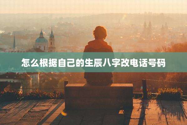 怎么根据自己的生辰八字改电话号码