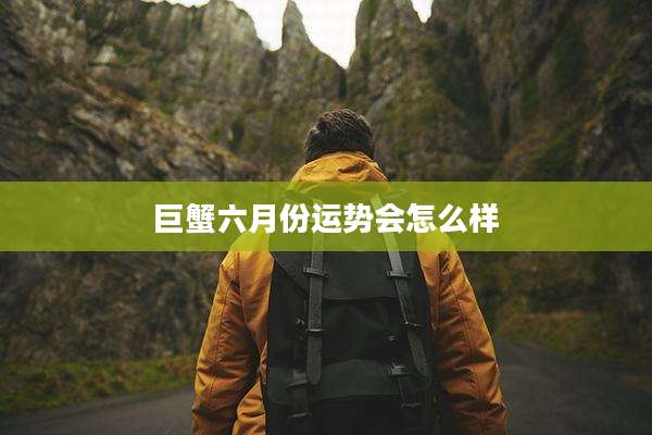 巨蟹六月份运势会怎么样