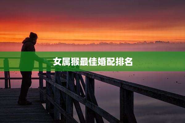 女属猴最佳婚配排名