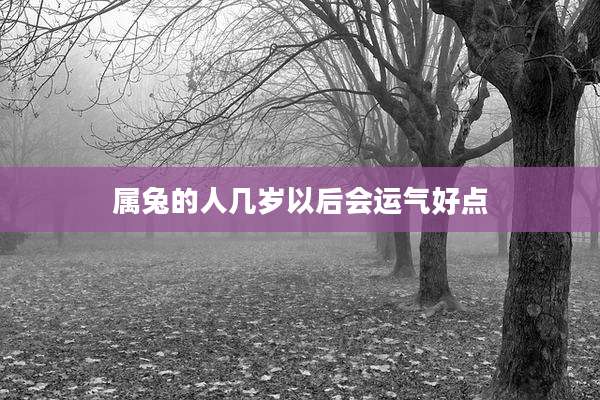 属兔的人几岁以后会运气好点
