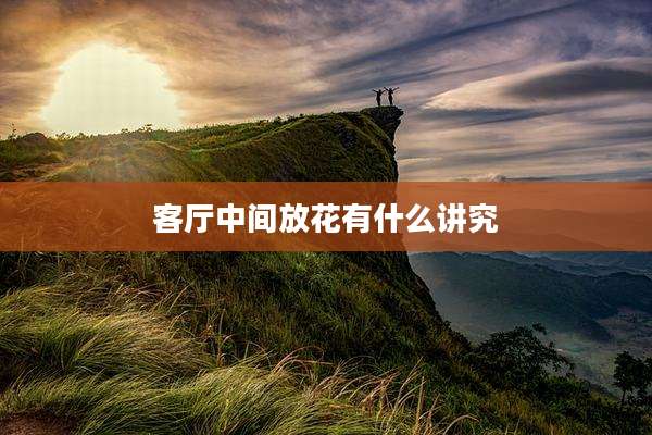 客厅中间放花有什么讲究