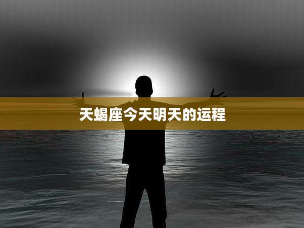 天蝎座今天明天的运程