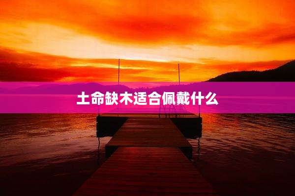 土命缺木适合佩戴什么