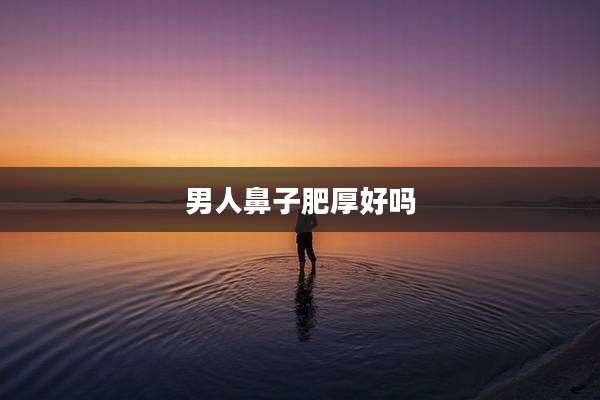 男人鼻子肥厚好吗