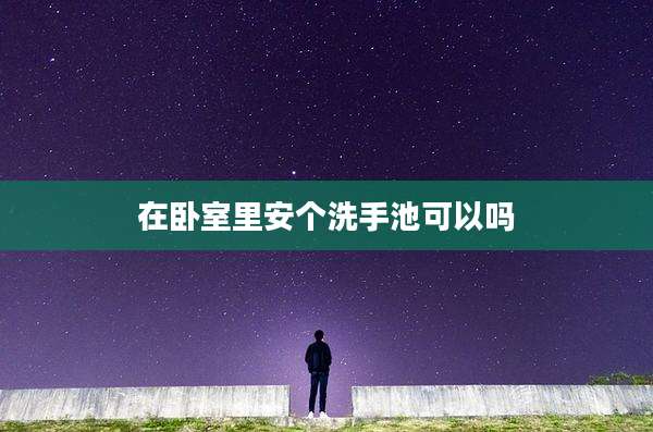 在卧室里安个洗手池可以吗