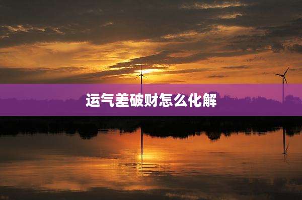 运气差破财怎么化解
