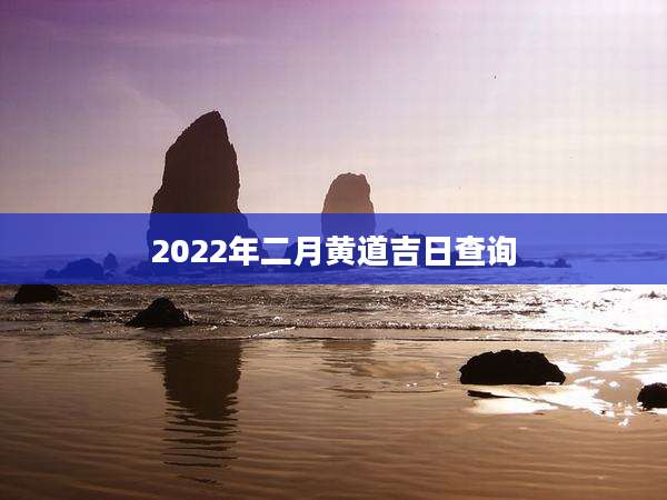 2022年二月黄道吉日查询