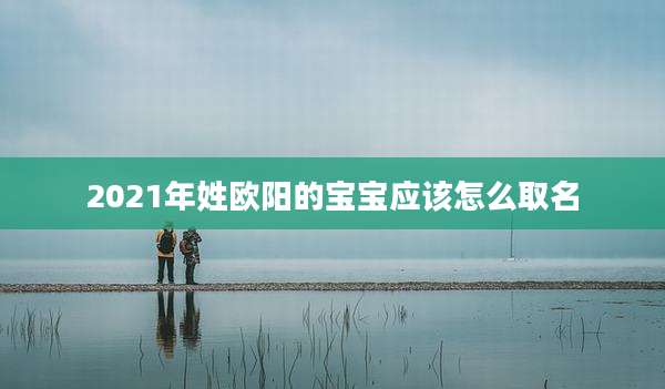2021年姓欧阳的宝宝应该怎么取名