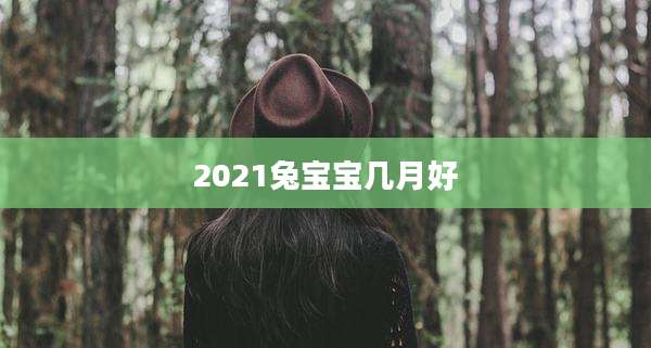 2021兔宝宝几月好