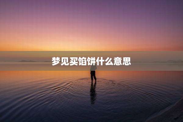 梦见买馅饼什么意思