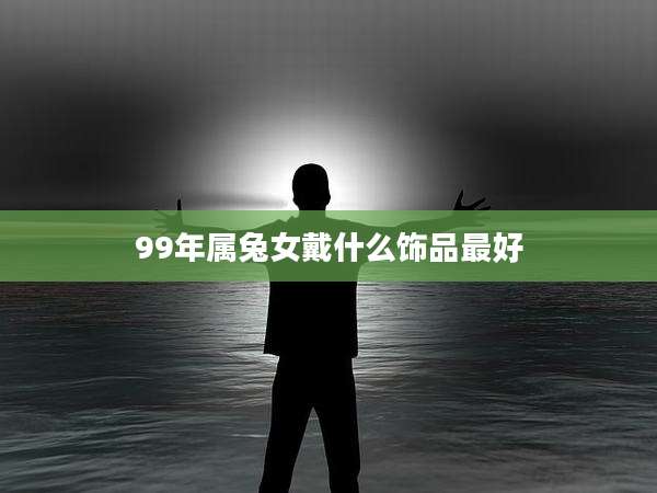 99年属兔女戴什么饰品最好