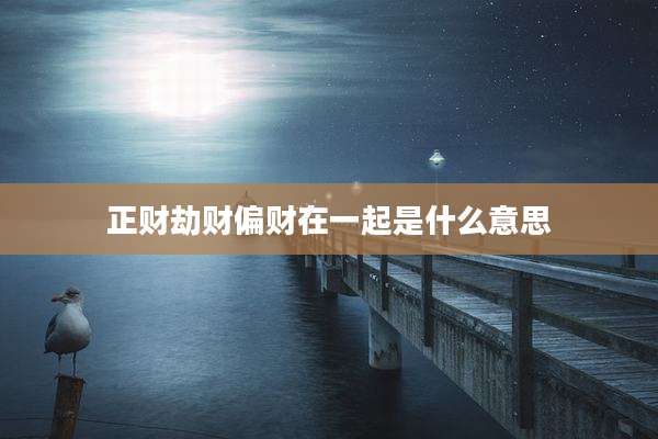 正财劫财偏财在一起是什么意思