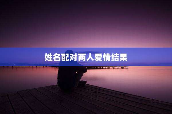 姓名配对两人爱情结果