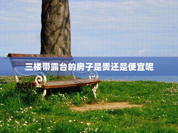 三楼带露台的房子是贵还是便宜呢