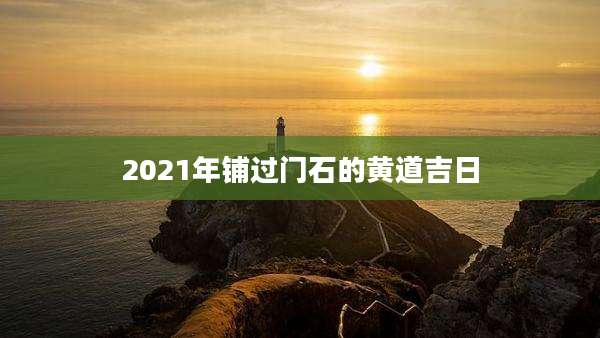 2021年铺过门石的黄道吉日