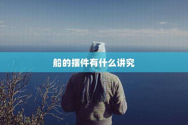 船的摆件有什么讲究
