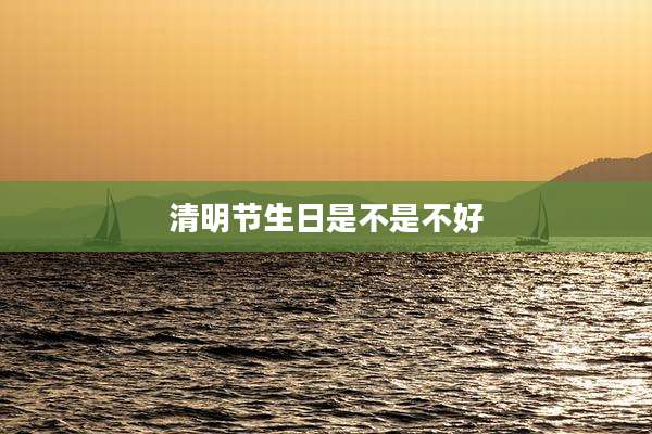 清明节生日是不是不好