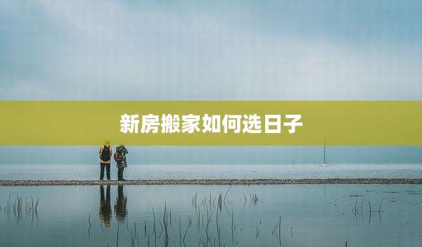新房搬家如何选日子