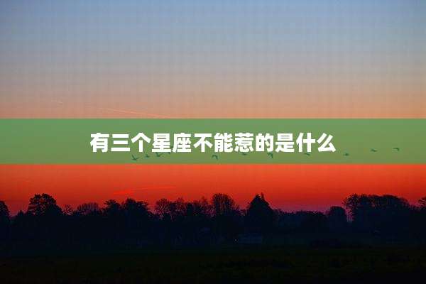 有三个星座不能惹的是什么