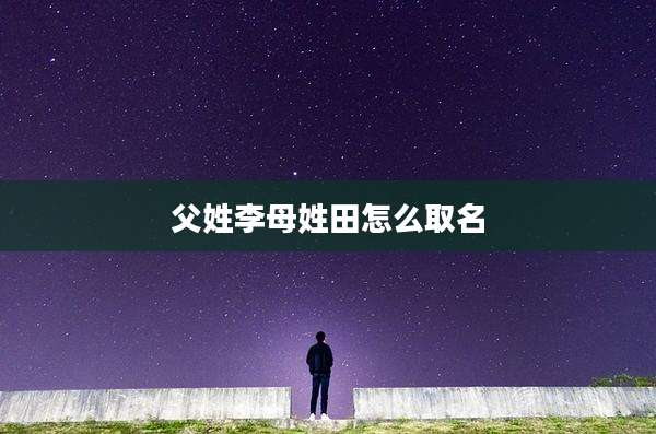 父姓李母姓田怎么取名