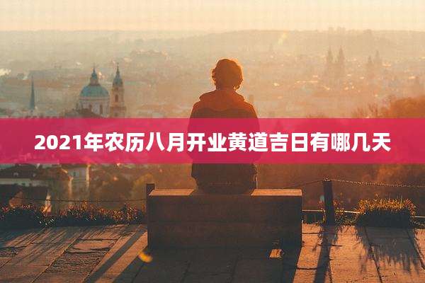 2021年农历八月开业黄道吉日有哪几天