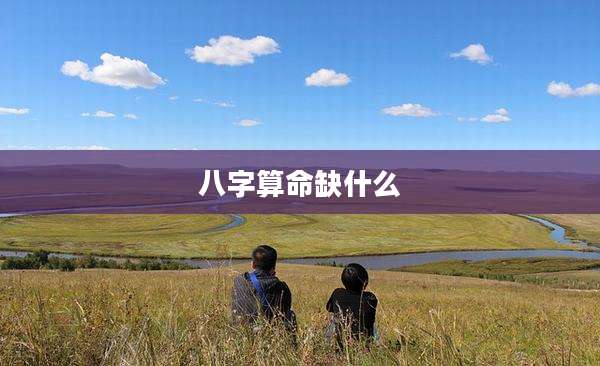 八字算命缺什么