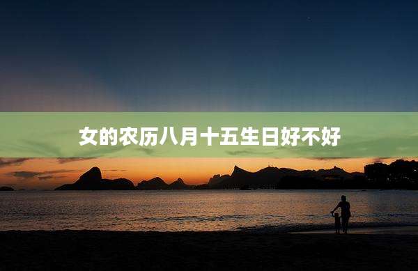 女的农历八月十五生日好不好