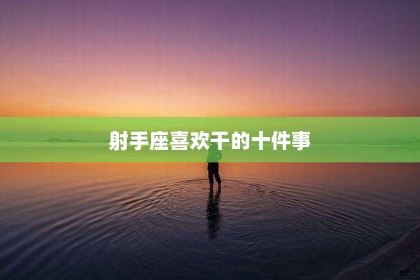 射手座喜欢干的十件事