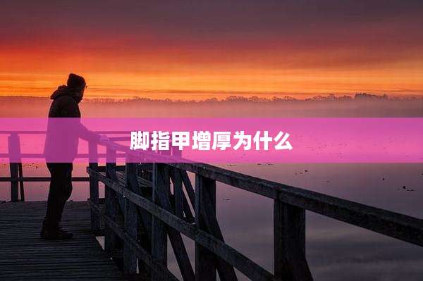 脚指甲增厚为什么
