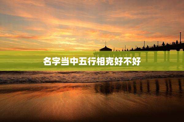 名字当中五行相克好不好