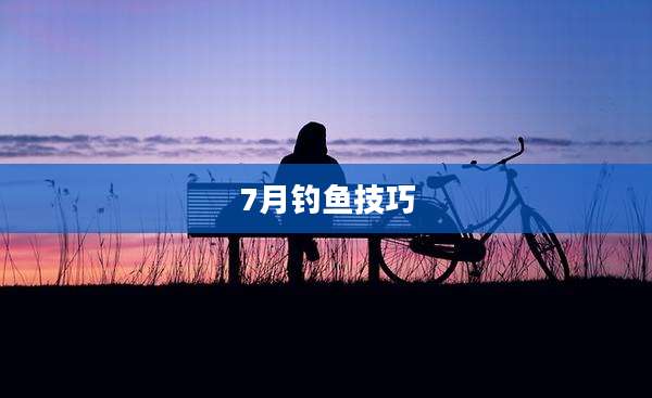 7月钓鱼技巧