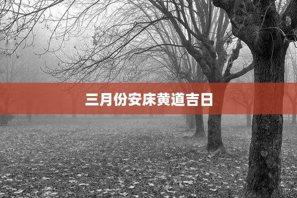 三月份安床黄道吉日