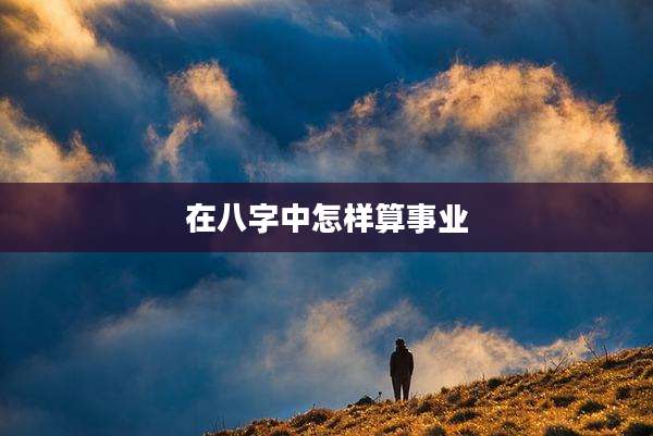 在八字中怎样算事业