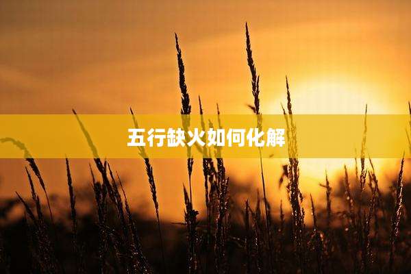 五行缺火如何化解